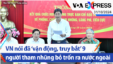 Việt Nam nói đã ‘vận động, truy bắt’ 9 người tham nhũng bỏ trốn ra nước ngoài | Truyền hình VOA 31/10/24